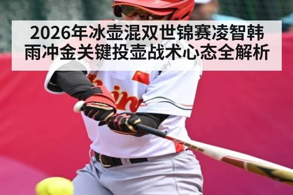 2026年冰壶混双世锦赛凌智韩雨冲金关键投壶战术心态全解析（Leyu Sports）